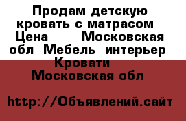 Продам детскую кровать с матрасом › Цена ­ 6 - Московская обл. Мебель, интерьер » Кровати   . Московская обл.